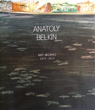 Item #1375 Anatoly Belkin: Art Works 1973 - 2013. A. Borovskii I. Karasik