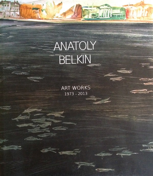 Item #1375 Anatoly Belkin: Art Works 1973 - 2013. A. Borovskii I. Karasik.