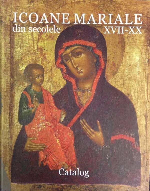 Item #1384 Icoane mariale din patrimoniul Museuliu National de Istorie a Moldovei, secolele XVII - XX (Icons of Mary from the 17th to the 20th c. in the National Museum of the History of Moldova). Adelaida Chirosca.