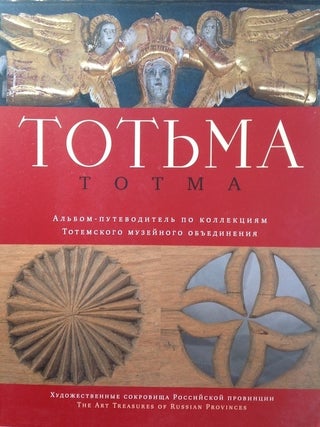 Totemskoe muzeinoe ob'edinenie: al'bom-putevoditel' po kollektsiiam. Al'bom-putevoditel’ po kollektsiiam (Tot'ma Museum: Album and guide to the collections); Ikonopis', dereviannaia skul'ptura, kresty, litye ikony, votivnye podveski, kostium, tkani, vyshivka, dereviannaia utvar' i orudiia truda, igrushechnoe delo v Tot'me, totemskie morekhody, fotoarkhiv, prialki iz sobraniia Totemskogo muzeinogo ob'edineniia