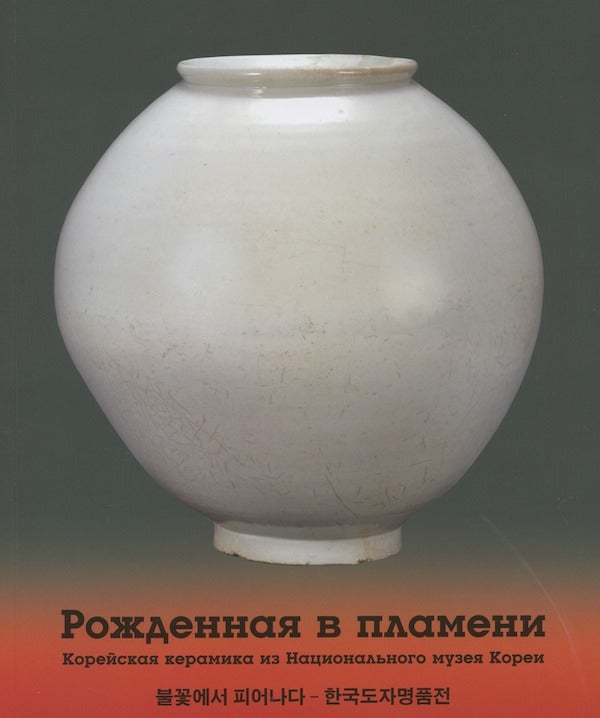 Item #2303 Rozhdennaia v plameni: koreiskaia keramika iz Natsional'naia muzei Korei. Katalog vystavki (Born in flames: Korean ceramics from the National Museum of Korea). L. V. Potochkina, curator.
