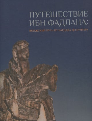 Item #2652 Puteshestvie Ibn Fadlana: volzhskii put' ot Bagdada do Bulgara. Katalog vystavki (Ibn...