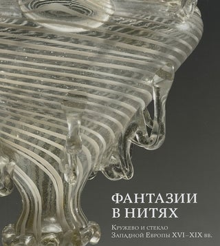 Item #2695 Fantaziia v nitiakh: kruzhevo i steklo Zapadnoi Evropy XVI – XIX vv. Katalog...