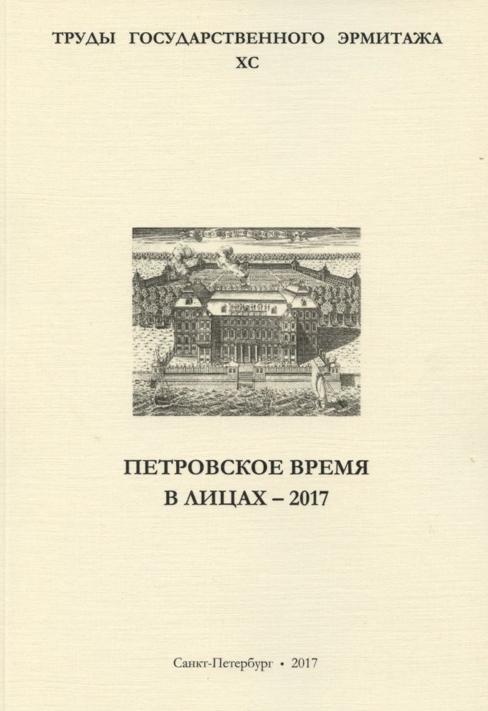 Item #3183 Trudy Gosudarstvennogo Ermitazha, XC. Petrovskoe vremia v litsakh: — 2017: materialy nauchnoi konferentsii / Transactions of the State Hermitage Museum XC. Personalities from Peter the Great’s time — 2018. Proceedings of the conference