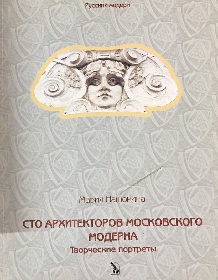Item #3554 Sto arkhitektorov moskovskogo moderna: Tvorcheskie portrety (100 Architects of the Moscow Art Nouveau: Creative Portraits). Maria Nashchokina.