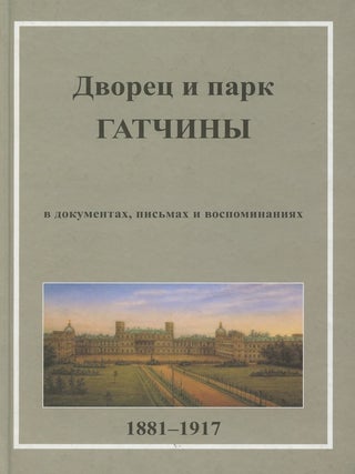 Item #3770 Dvorets i park Gatchiny v pis’makh, dokumentakh vospominaniiakh 1881–1917 (The...