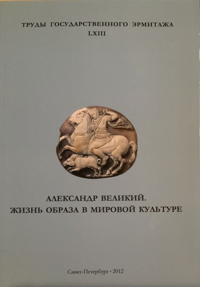 Item #4065 Trudy Gosudarstvennogo Ermitazha, LXIII, Aleksandr velikii: zhizn’ obraza v mirovoi kul’ture / Transactions of the State Hermitage Museum, LXIII: Alexander the Great: The Life of the Image in World Culture