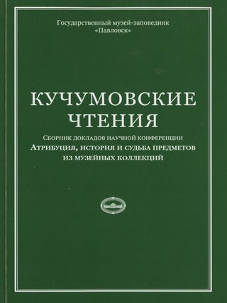 Kuchumovskie chteniia: atributsiia, istoriia i sud’ba predmetov iz imperatorskikh kollektsii: sbornik dokladov nauchnoi konferentsii: (Kuchumov readings: attribution, history and fate of works from the imperial collections: collection of articles of a scholarly conference)