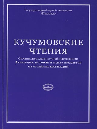 Kuchumovskie chteniia: atributsiia, istoriia i sud’ba predmetov iz imperatorskikh kollektsii: sbornik dokladov nauchnoi konferentsii: (Kuchumov readings: attribution, history and fate of works from the imperial collections: collection of articles of a scholarly conference)