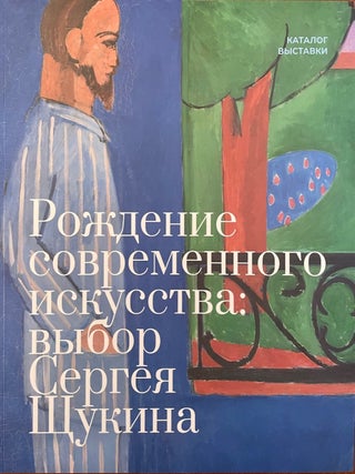 Rozhdenie sovremennogo iskusstva: vybor Sergeia Shchukina. Katalog vystavki / The Birth of Modern art: Sergey Shchukin’s Choice. Exhibition catalogue; : . K