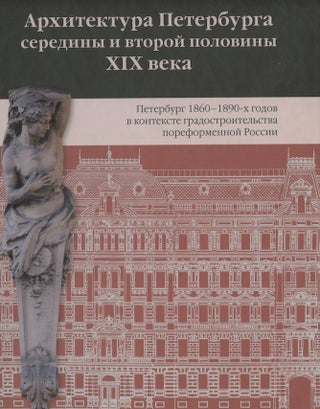 Arkhitektura Peterburga serediny i vtoroi poloviny XIX veka, tom II, Peterburg 1860–1890-kh godov v kontekste gradostroitel'stva poreformennoi Rossii (Architecture of Petersburg in the Middle and Second Half of the 19th c., vol. II, St. Petersburg, 1860s–1890s, in the context of city-planning in Russia during the period of reforms)