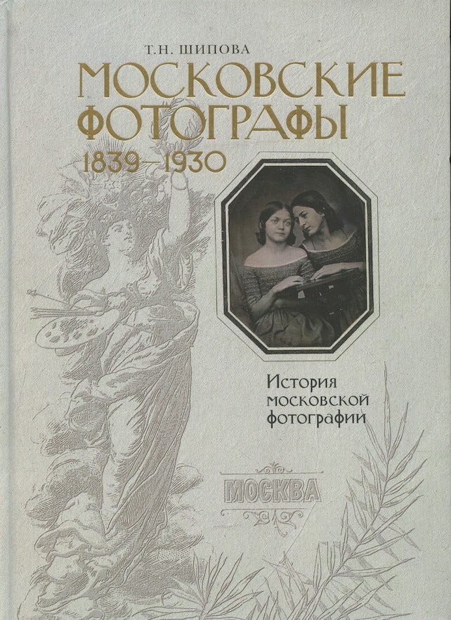 Item #688 Moskovskie fotografy 1839 – 1930: Istoriia moskovskoi fotografii (Moscow Photographers 1839 – 1930: History of Photography in Moscow). T. N. Shipova.